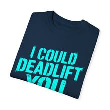 Load image into Gallery viewer, I COULD DEADLIFT YOU 2: Unisex Garment-Dyed Comfort Colors Shirt