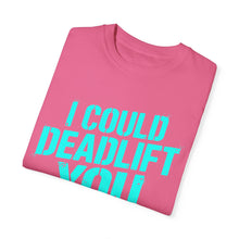 Load image into Gallery viewer, I COULD DEADLIFT YOU 2: Unisex Garment-Dyed Comfort Colors Shirt